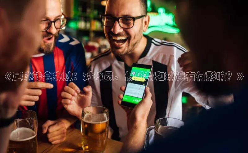 万向娱乐官方入口天键股份《足球转会失败：对球员、俱乐部和球迷有何影响？》