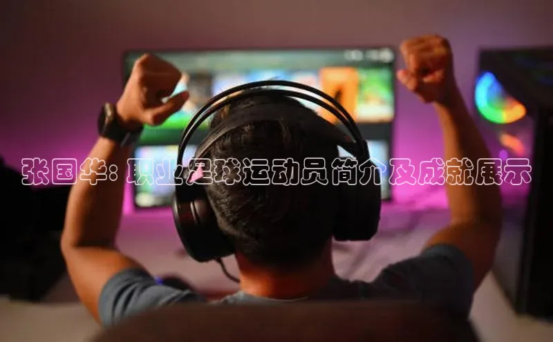 万向娱乐平台视觉中国张国华: 职业足球运动员简介及成就展示