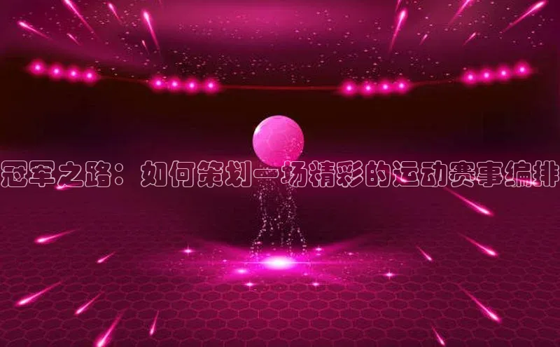 万向娱乐官网登录入口ARGA公司冠军之路：如何策划一场精彩的运动赛事编排
