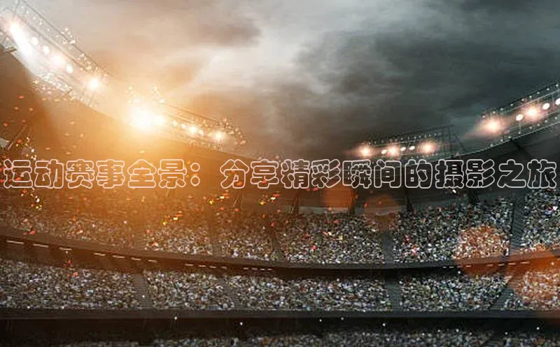 万向娱乐平台登录地址百度大脑运动赛事全景：分享精彩瞬间的摄影之旅