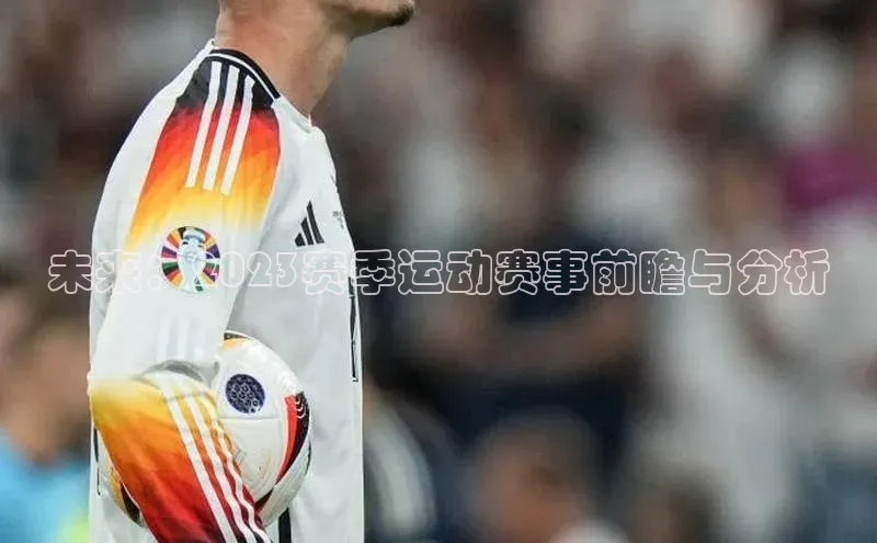 万向娱乐登录入口注册顺丰未来：2023赛季运动赛事前瞻与分析