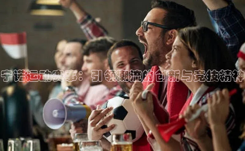 宁诺运动赛事：引领潮流的创新与竞技精神