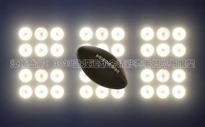 江城盛景：2023武汉运动会精彩赛事概览与展望