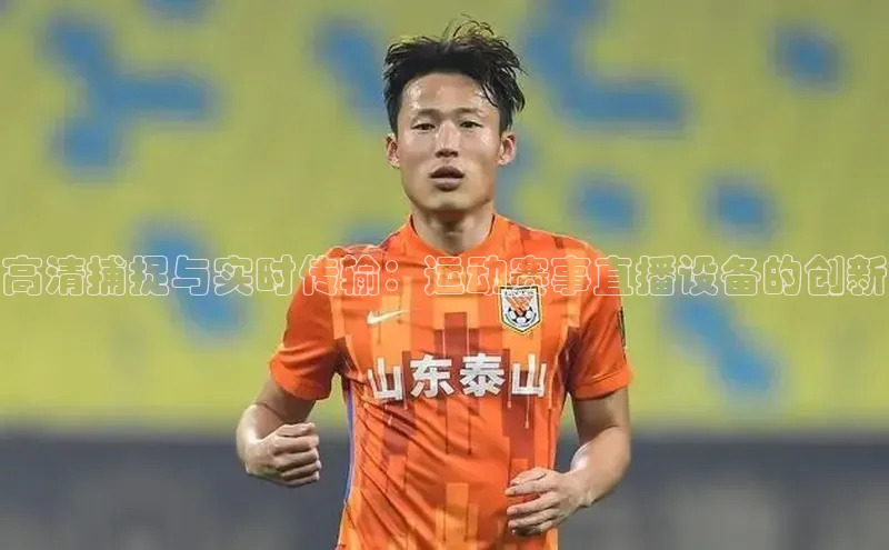 高清捕捉与实时传输：运动赛事直播设备的创新