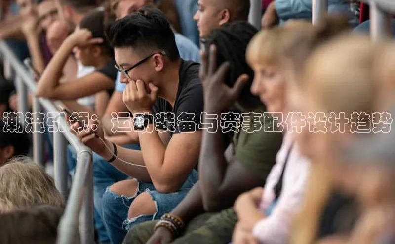 潮流引领：运动装备与赛事配件设计趋势