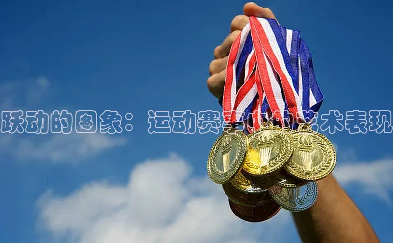 跃动的图象：运动赛事中的艺术表现